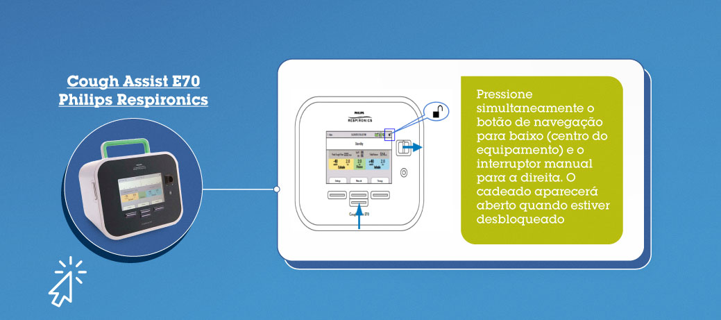 Cough Assist E70 Philips Respironics: Pressione simultaneamente o botão de navegação para baixo(centro do equipamento) e o interruptor manual para a direita. O cadeado aparecerá aberto quando estiver desbloqueado.
